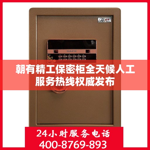 朝有精工保密柜全天候人工服务热线权威发布