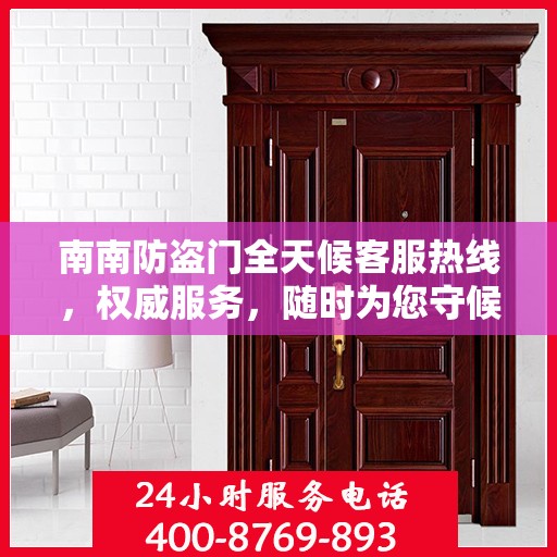 南南防盗门全天候客服热线，权威服务，随时为您守候