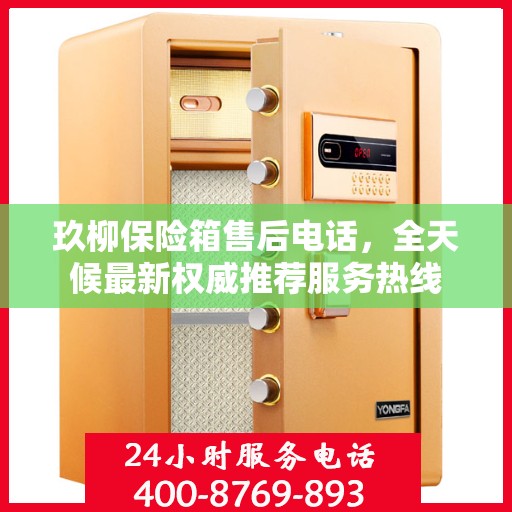 玖柳保险箱售后电话，全天候最新权威推荐服务热线