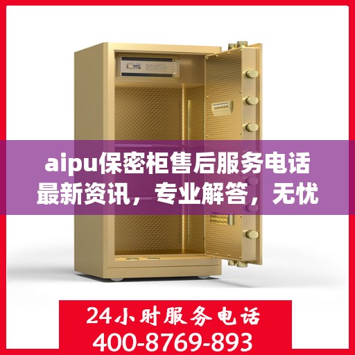 aipu保密柜售后服务电话最新资讯，专业解答，无忧服务