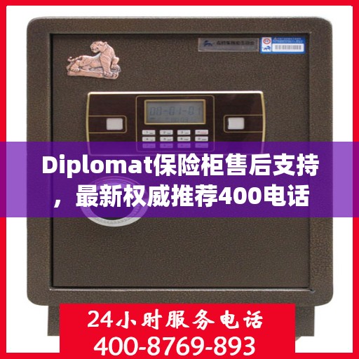 Diplomat保险柜售后支持，最新权威推荐400电话