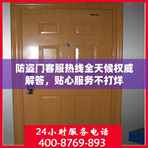 防盗门客服热线全天候权威解答，贴心服务不打烊