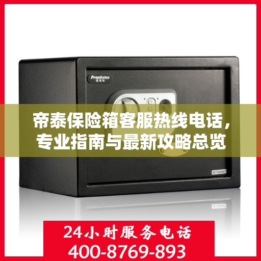 帝泰保险箱客服热线电话，专业指南与最新攻略总览