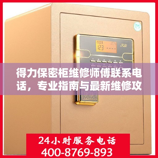 得力保密柜维修师傅联系电话，专业指南与最新维修攻略