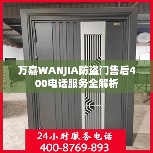 万嘉WANJIA防盗门售后400电话服务全解析