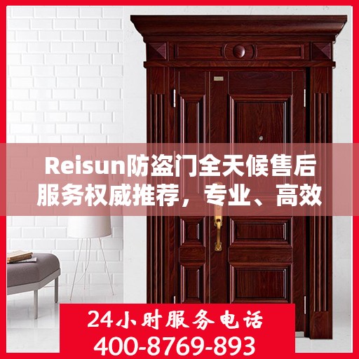 Reisun防盗门全天候售后服务权威推荐，专业、高效、贴心保障