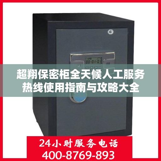 超翔保密柜全天候人工服务热线使用指南与攻略大全