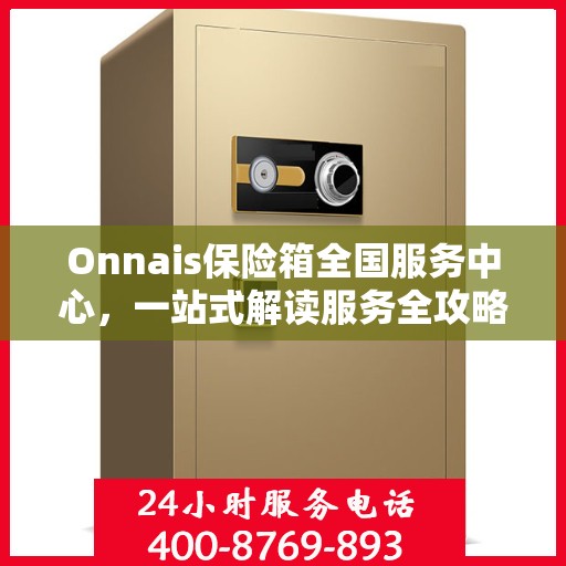 Onnais保险箱全国服务中心，一站式解读服务全攻略