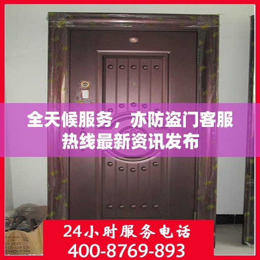 全天候服务，亦防盗门客服热线最新资讯发布