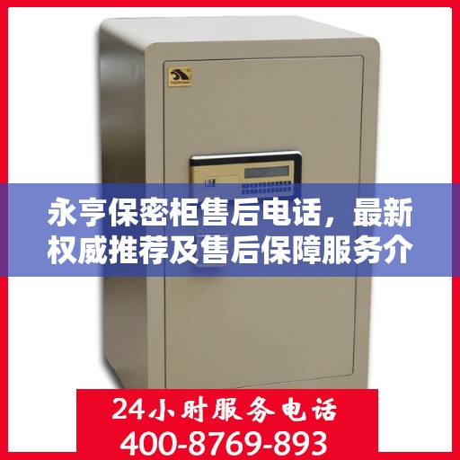 永亨保密柜售后电话，最新权威推荐及售后保障服务介绍