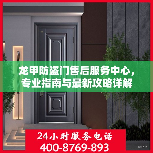 龙甲防盗门售后服务中心，专业指南与最新攻略详解