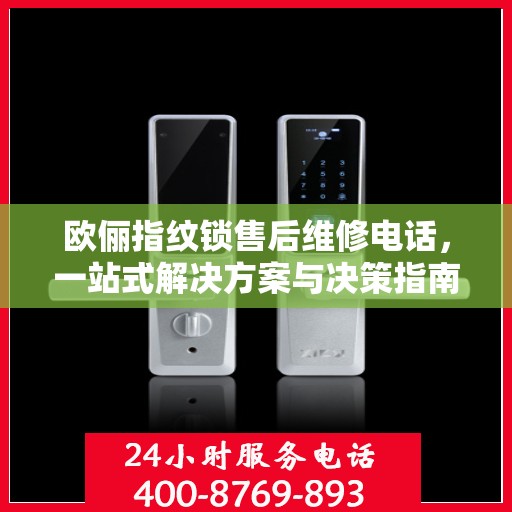 欧俪指纹锁售后维修电话，一站式解决方案与决策指南