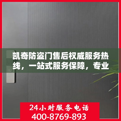 凯奇防盗门售后权威服务热线，一站式服务保障，专业解答您的疑虑与需求