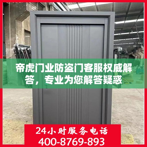 帝虎门业防盗门客服权威解答，专业为您解答疑惑