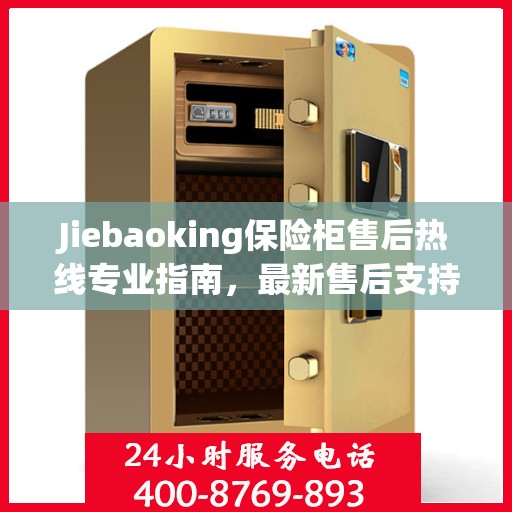 Jiebaoking保险柜售后热线专业指南，最新售后支持及维修攻略