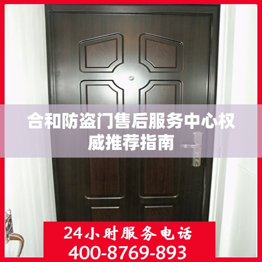 合和防盗门售后服务中心权威推荐指南