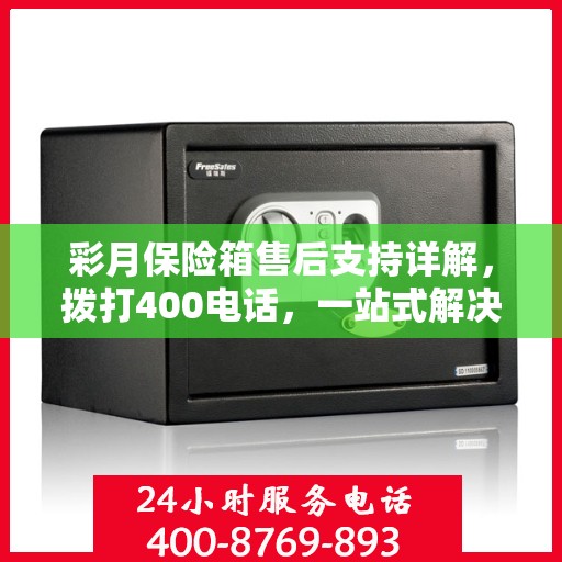 彩月保险箱售后支持详解，拨打400电话，一站式解决您的售后问题