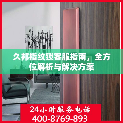久邦指纹锁客服指南，全方位解析与解决方案