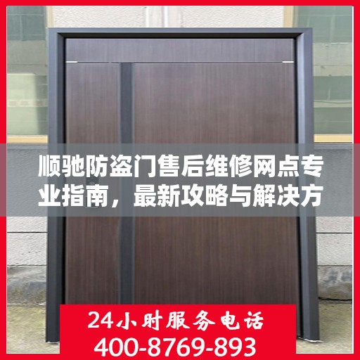 顺驰防盗门售后维修网点专业指南，最新攻略与解决方案