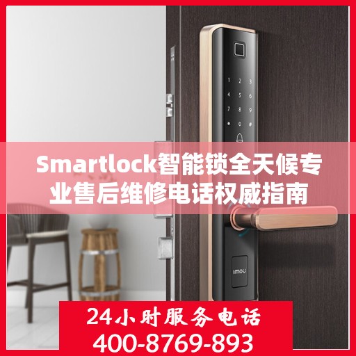 Smartlock智能锁全天候专业售后维修电话权威指南