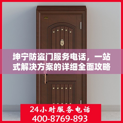 坤宁防盗门服务电话，一站式解决方案的详细全面攻略