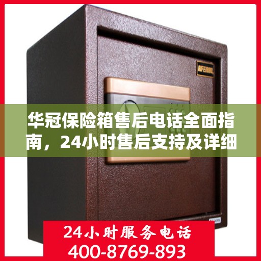 华冠保险箱售后电话全面指南，24小时售后支持及详细攻略