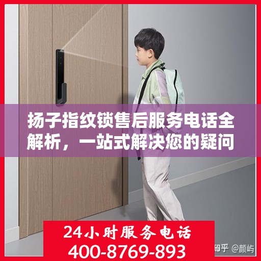 扬子指纹锁售后服务电话全解析，一站式解决您的疑问和需求