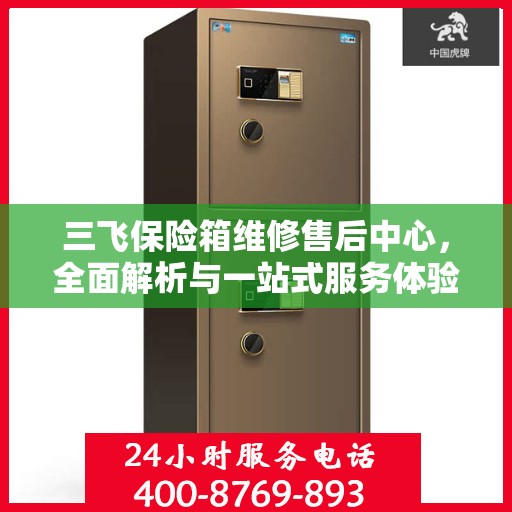 三飞保险箱维修售后中心，全面解析与一站式服务体验