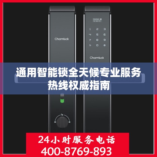 通用智能锁全天候专业服务热线权威指南