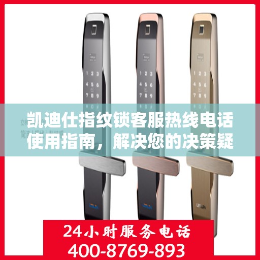 凯迪仕指纹锁客服热线电话使用指南，解决您的决策疑难，专业客服热线助您无忧！