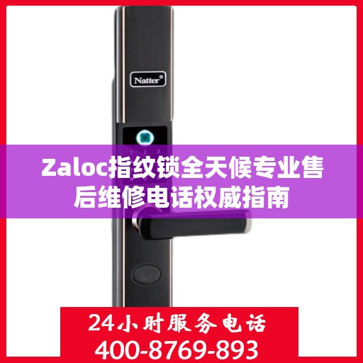 Zaloc指纹锁全天候专业售后维修电话权威指南