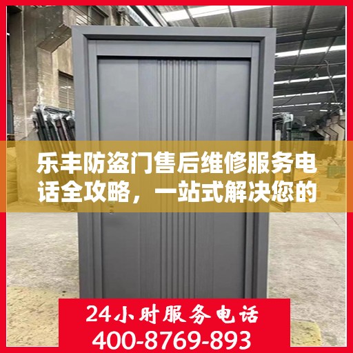 乐丰防盗门售后维修服务电话全攻略，一站式解决您的维修需求
