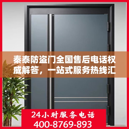秦泰防盗门全国售后电话权威解答，一站式服务热线汇总