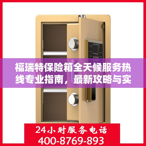 福瑞特保险箱全天候服务热线专业指南，最新攻略与实用指南