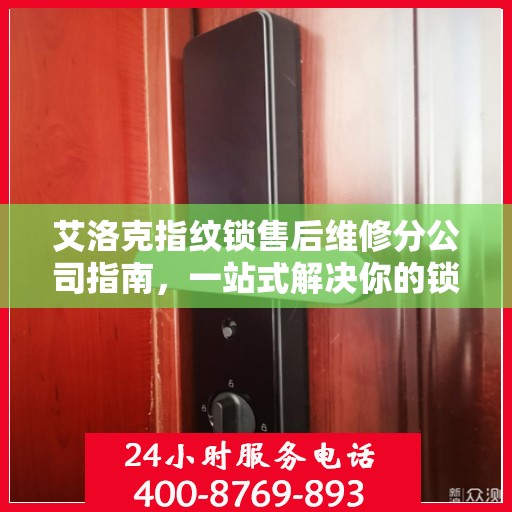 艾洛克指纹锁售后维修分公司指南，一站式解决你的锁事烦恼