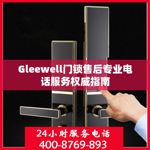 Gleewell门锁售后专业电话服务权威指南