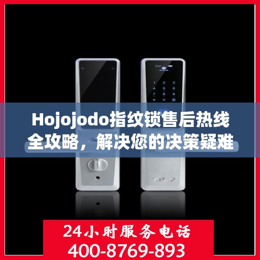 Hojojodo指纹锁售后热线全攻略，解决您的决策疑难