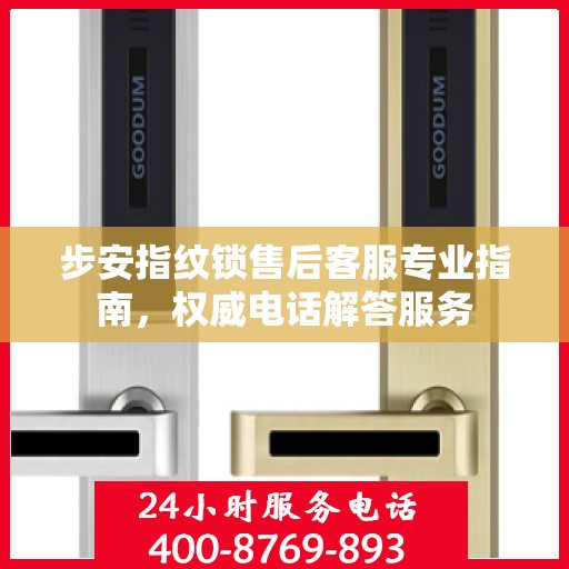 步安指纹锁售后客服专业指南，权威电话解答服务
