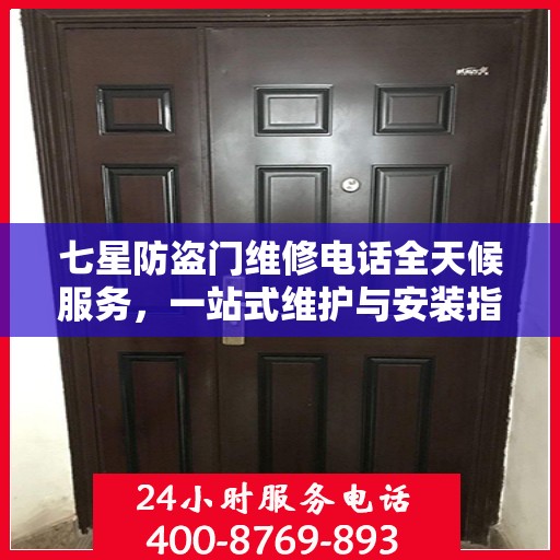 七星防盗门维修电话全天候服务，一站式维护与安装指南