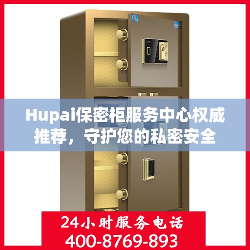 Hupai保密柜服务中心权威推荐，守护您的私密安全