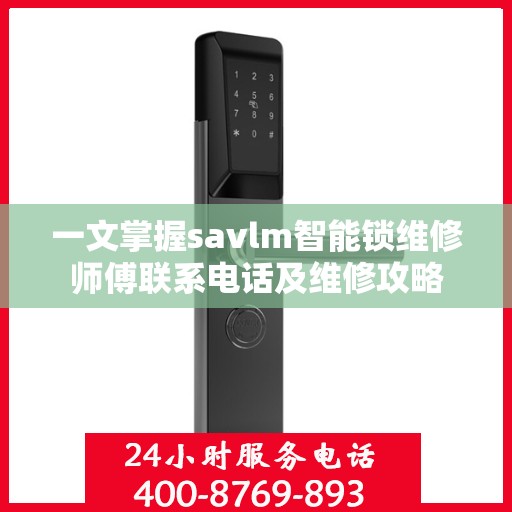 一文掌握savlm智能锁维修师傅联系电话及维修攻略