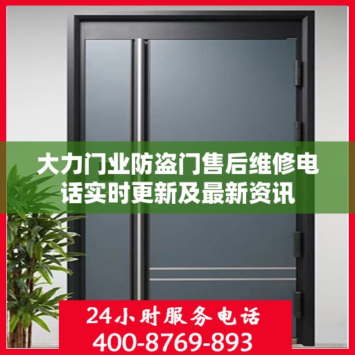 大力门业防盗门售后维修电话实时更新及最新资讯