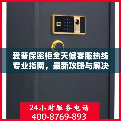爱普保密柜全天候客服热线专业指南，最新攻略与解决方案