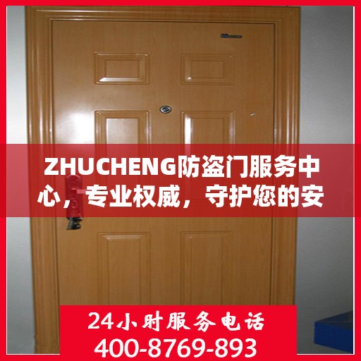 ZHUCHENG防盗门服务中心，专业权威，守护您的安全之门