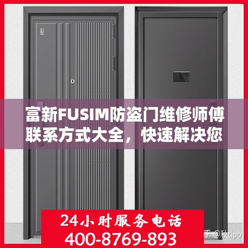 富新FUSIM防盗门维修师傅联系方式大全，快速解决您的维修难题！