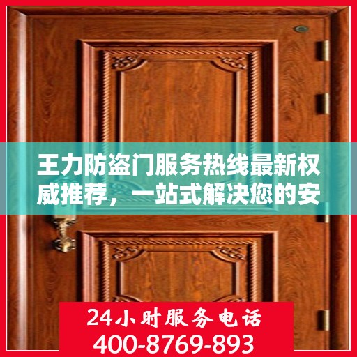 王力防盗门服务热线最新权威推荐，一站式解决您的安全需求