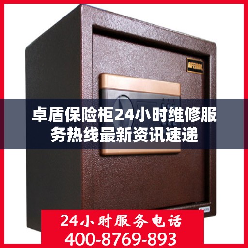 卓盾保险柜24小时维修服务热线最新资讯速递