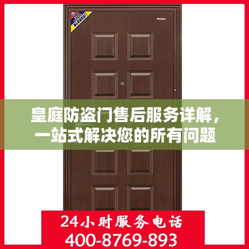 皇庭防盗门售后服务详解，一站式解决您的所有问题