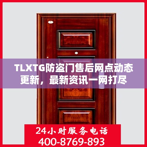 TLXTG防盗门售后网点动态更新，最新资讯一网打尽