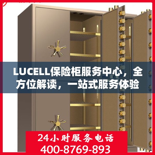 LUCELL保险柜服务中心，全方位解读，一站式服务体验